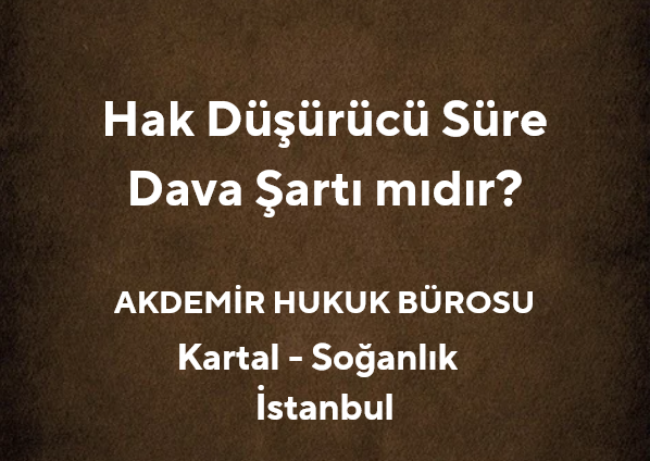 Hak Düşürücü Süre Dava Şartı mıdır? | Akdemir Hukuk Bürosu